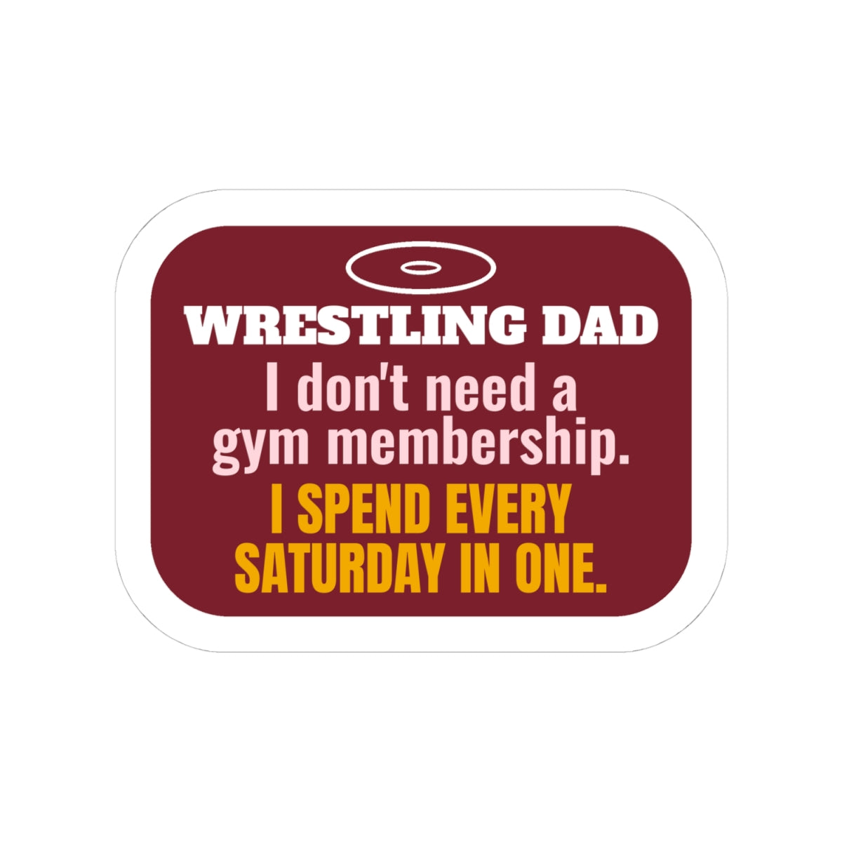 Wrestling Dad Kiss-Cut Sticker, I Don't Need a Gym Membership, I Spend Every Saturday in One